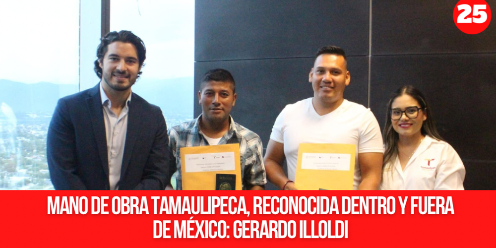 Mano de obra tamaulipeca, reconocida dentro y fuera de México: Gerardo Illoldi