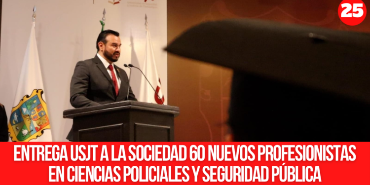 Entrega USJT a la sociedad 60 nuevos profesionistas en Ciencias Policiales y Seguridad Pública